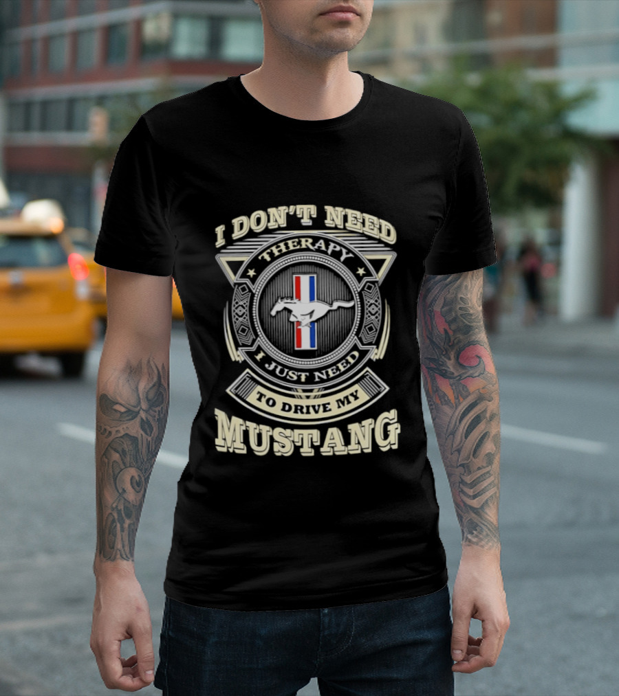 I Don't Need Therapy I Just Need To Drive My Mustang T-Shirt