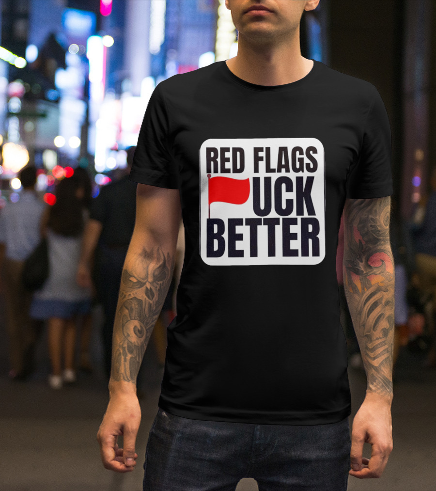 Red Flags Fuck Better Humor Dating T-Shirt