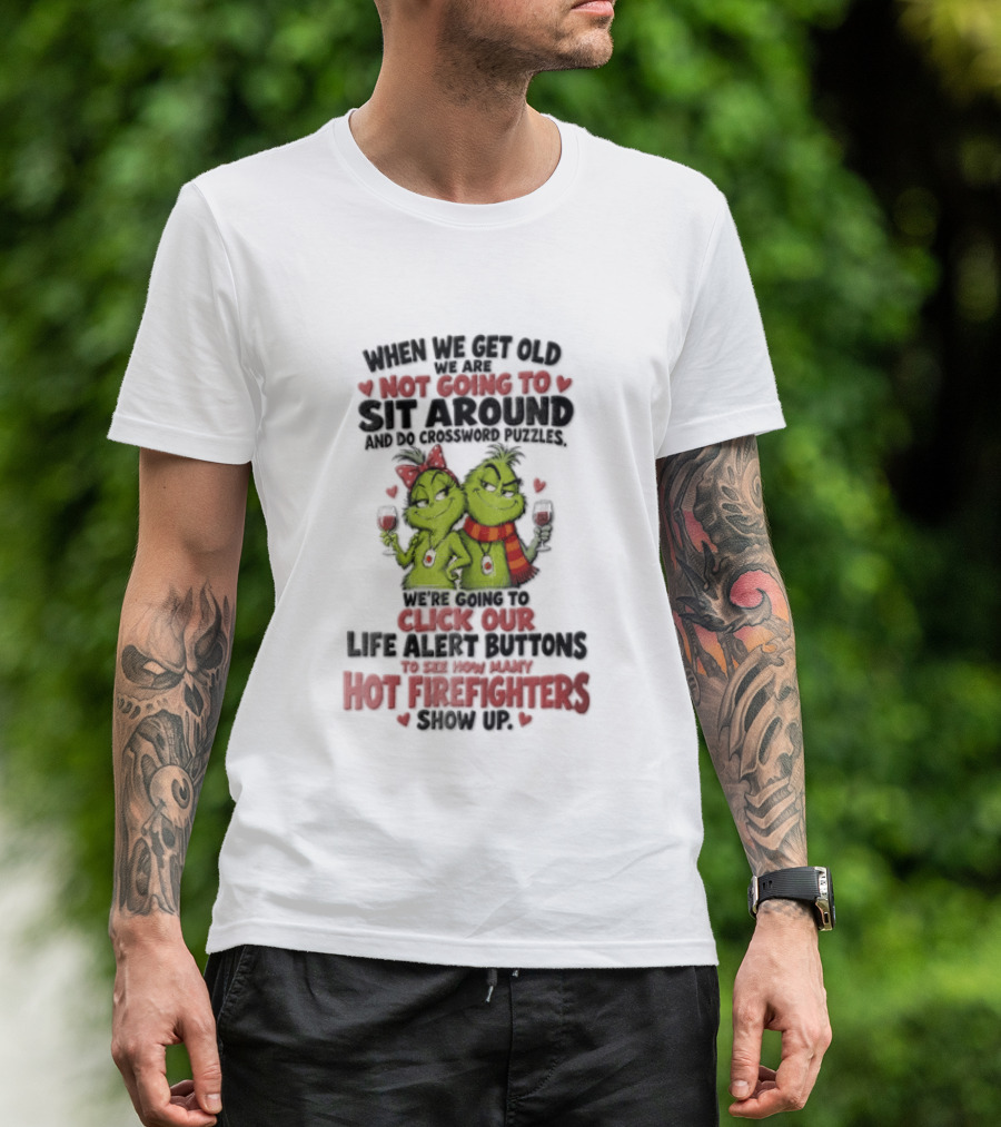 When We Get Old Not Going To Sit Around Check Our Life Alert Buttons Till Hot Firefighters Show Up T-Shirt
