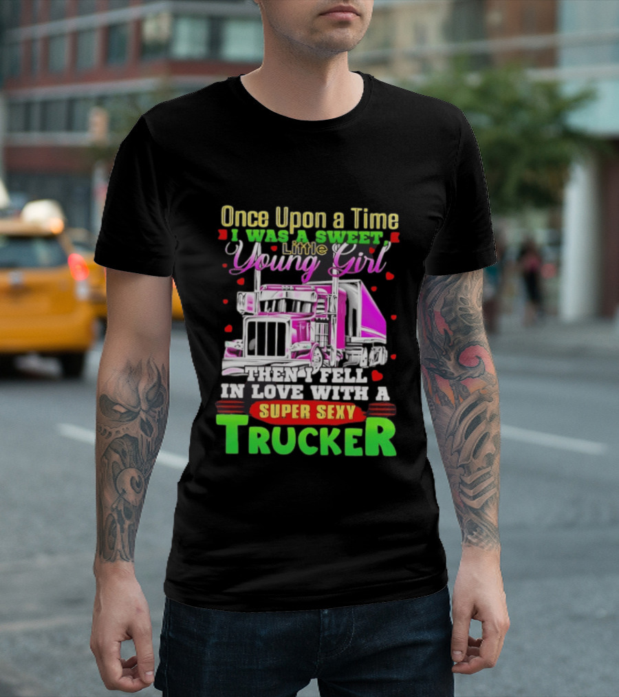 Once Upon A Time I Was A Sweet Little Young Girl Then I Fell In Love With A Super Sexy Trucker T-Shirt