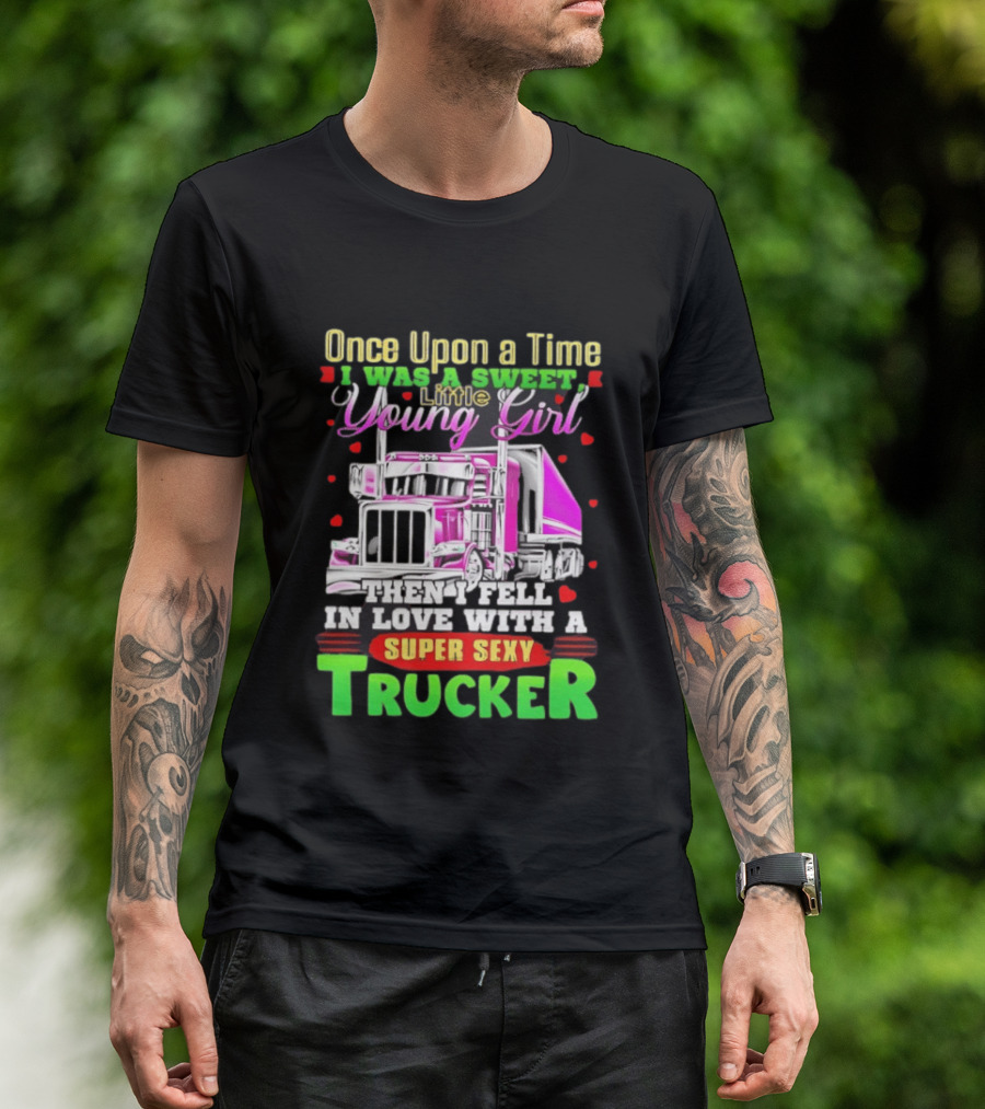 Once Upon A Time I Was A Sweet Little Young Girl Then I Fell In Love With A Super Sexy Trucker T-Shirt