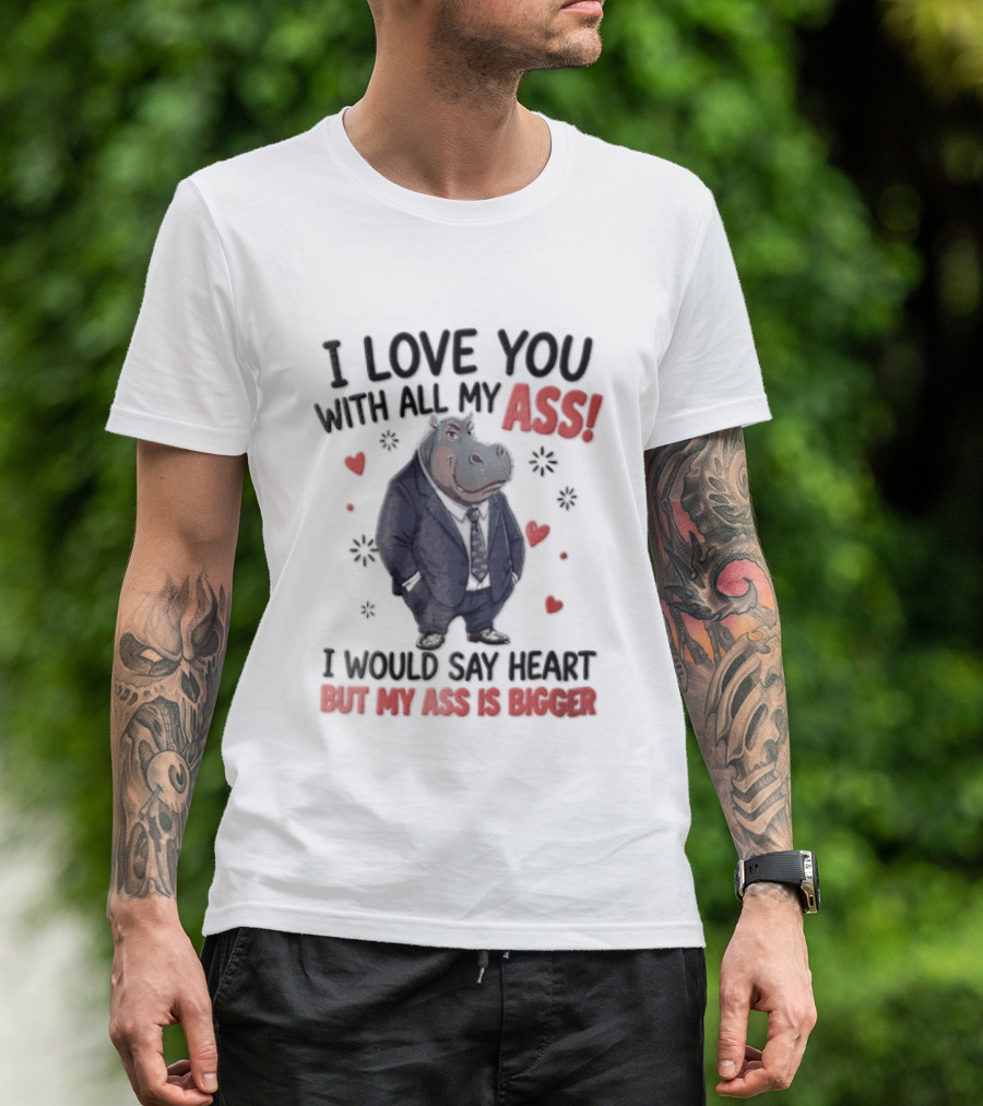 I Love You With All My Ass Hippopotamus Humor Heart Is Bigger T-Shirt