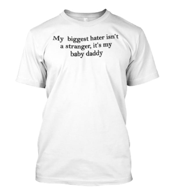 My Biggest Hater Isn't A Stranger It's My Baby Daddy T-Shirt