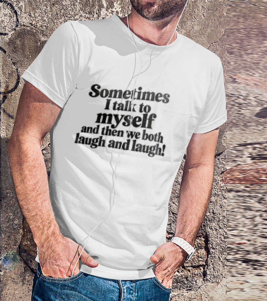 Sometimes I Talk To Myself And Then We Both Laugh And Laugh T-Shirt