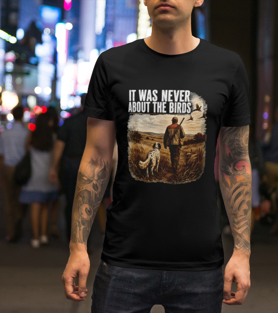 It Was Never About The Birds Hunter Dog Walking In Field With Flying Birds T-Shirt
