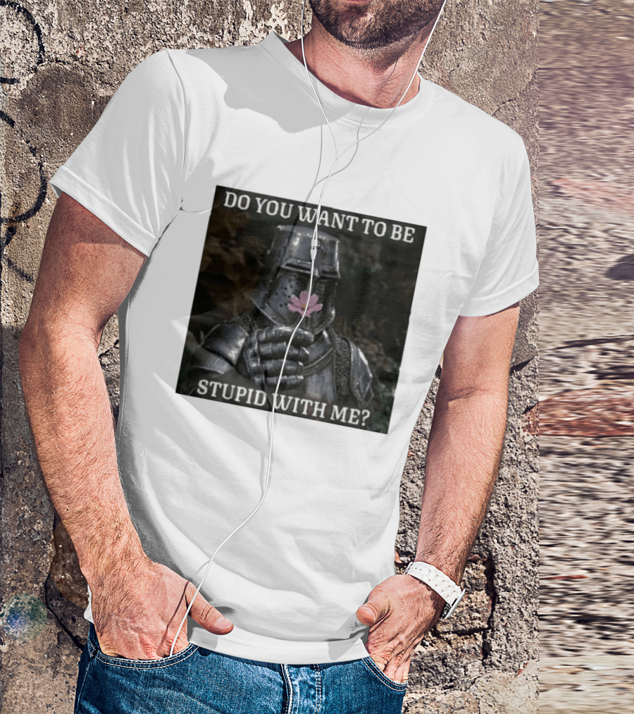Do You Want To Be Stupid With Me Ancient Warrior Knight Flower T-Shirt