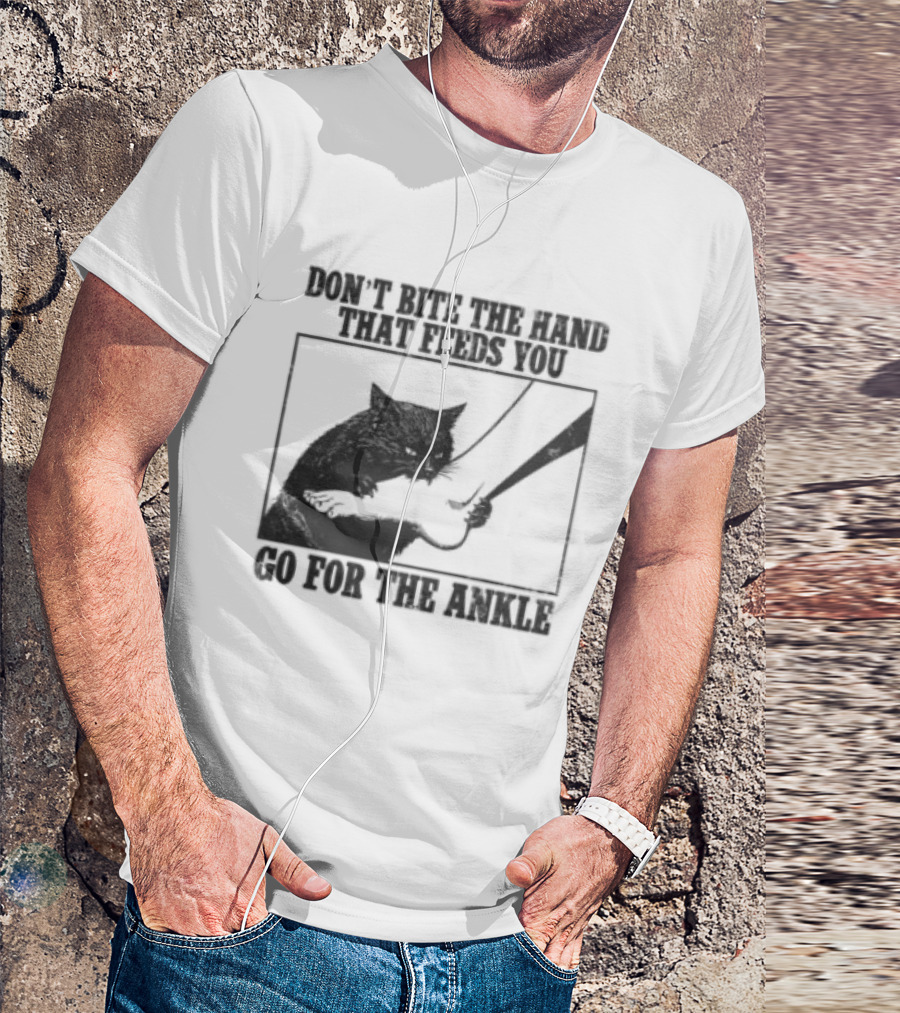 Don't Bite The Hand That Feeds You Cat Go For The Ankle T-Shirt