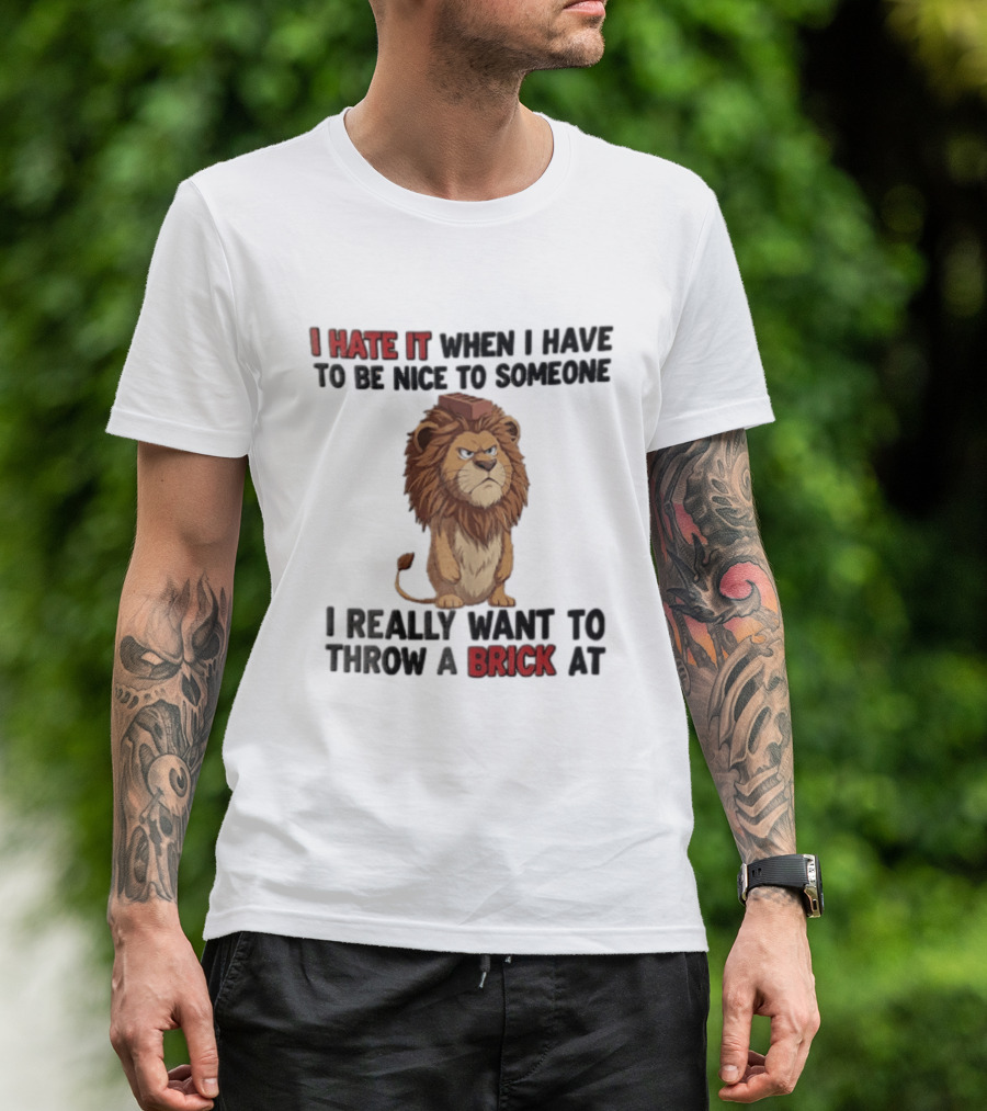 I Hate It When I Have To Be Nice To Someone I Really Want To Throw A Brick At Lion T-Shirt