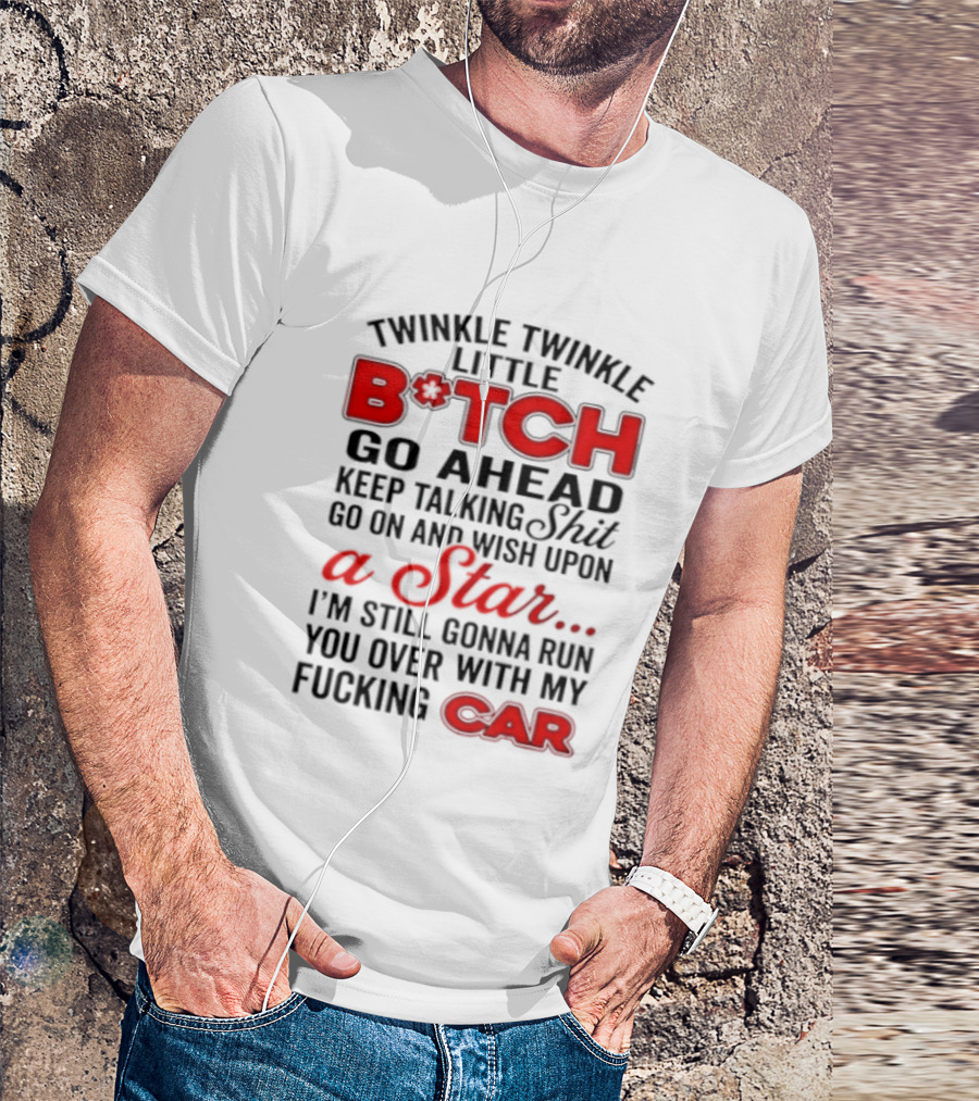 Twinkle Twinkle Little Bitch Keep Talking Shit Wish Upon A Star Still Gonna Run You Over With My Car T-Shirt