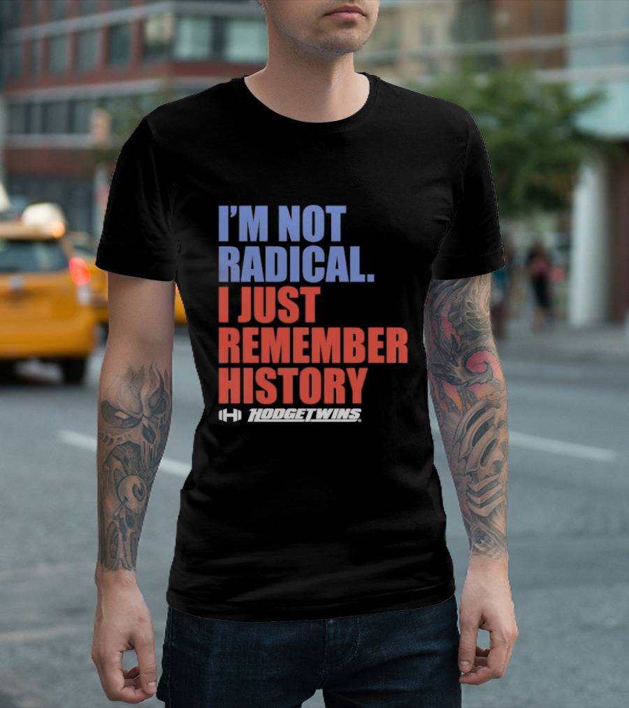 I'm Not Radical I Just Remember History Hodgetwins T-Shirt