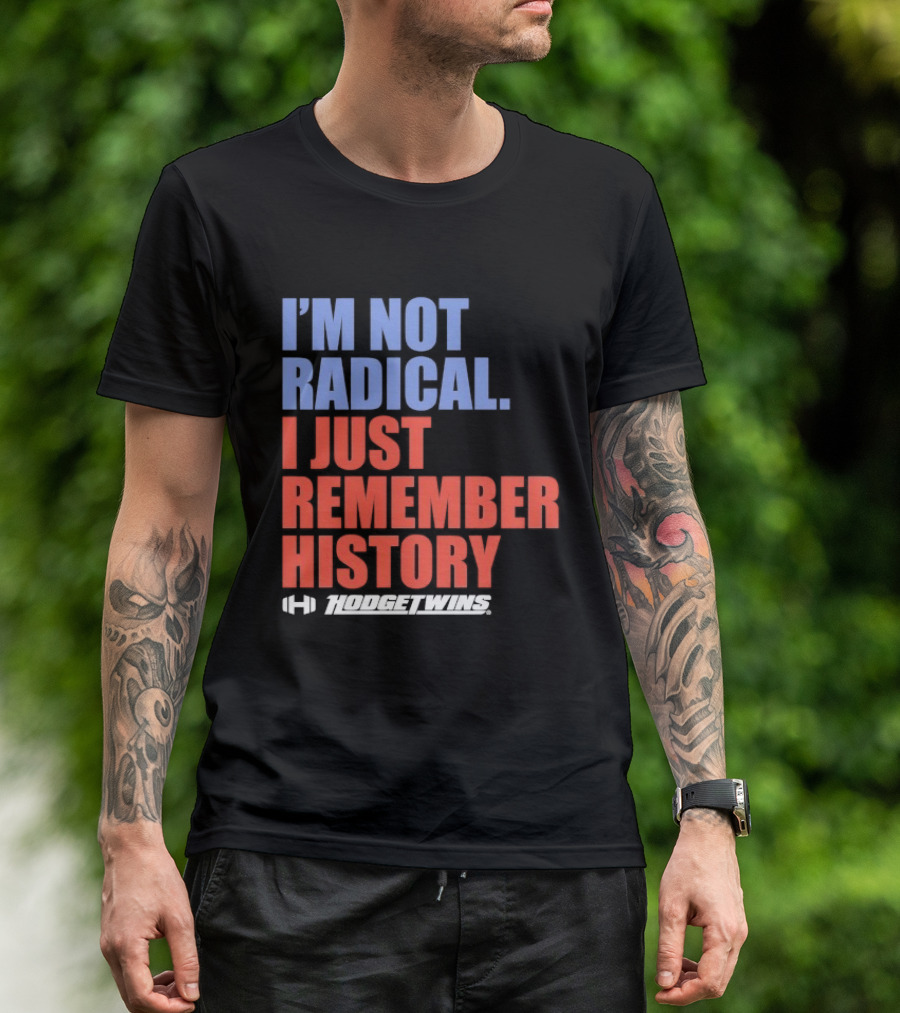 I'm Not Radical I Just Remember History Hodgetwins T-Shirt
