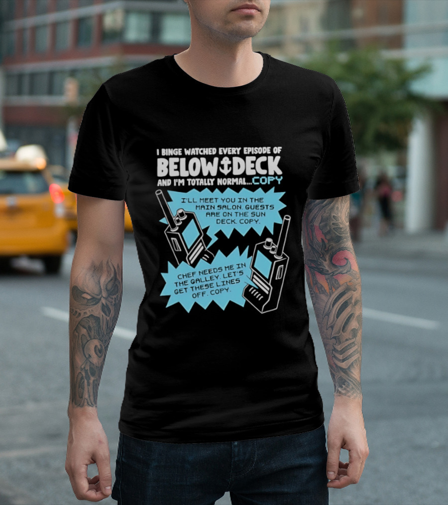 I Binge Ed Every Episode Of Below Deck And I'm Totally Normal Copy Radio Humor T-Shirt