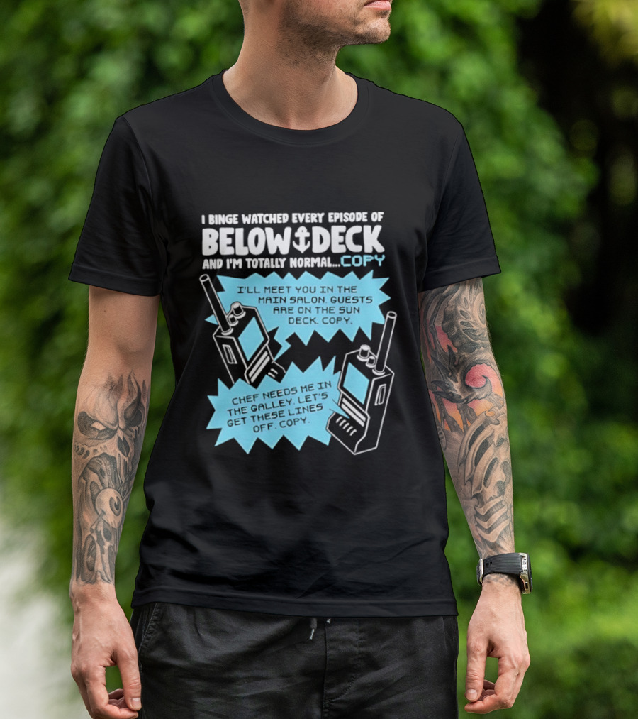 I Binge Ed Every Episode Of Below Deck And I'm Totally Normal Copy Radio Humor T-Shirt