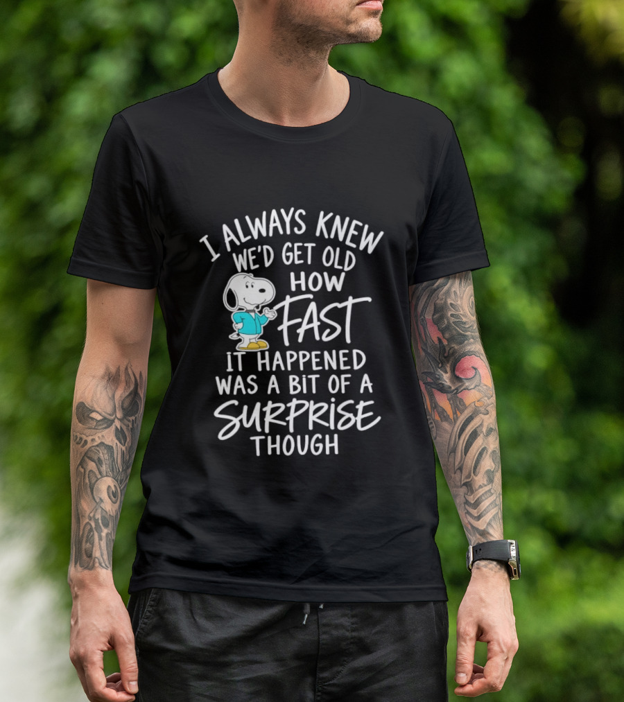 Snoopy I Always Knew We'd Get Old How Fast It Happened Was A Bit Of A Surprise Though T-Shirt