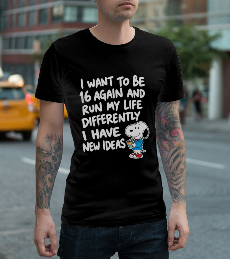 I Want To Be 16 Again And Run My Life Differently I Have New Ideas Snoopy T-Shirt