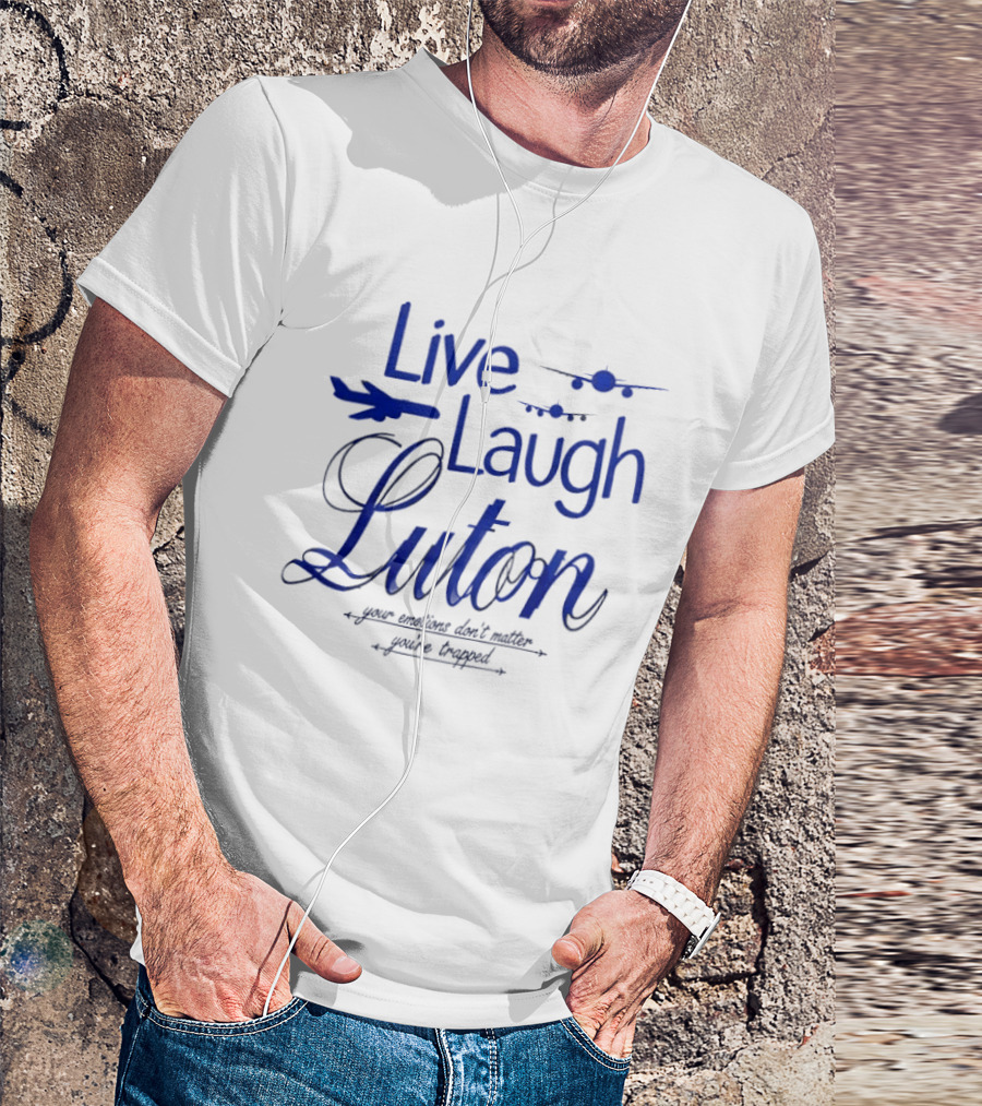 Live Laugh Luton Your Emotions Don't Matter You're Trapped Airplane T-Shirt