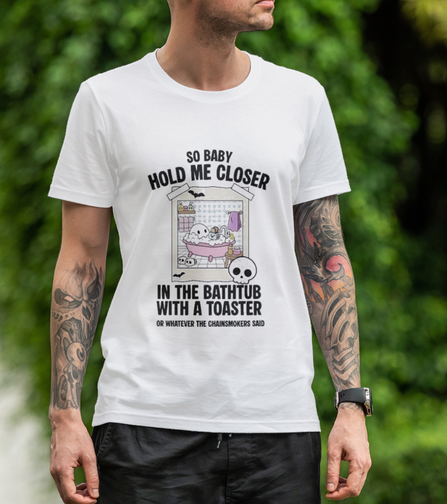 So Baby Hold Me Closer In The Bathtub With A Toaster Ghostly Humor The Chainsmokers Reference T-Shirt