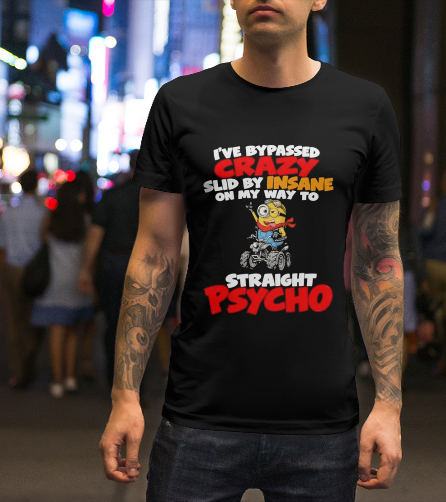 Minion I've Bypassed Crazy Slid By Insane On My Way To Straight Psycho Despicable Me Humor T-Shirt