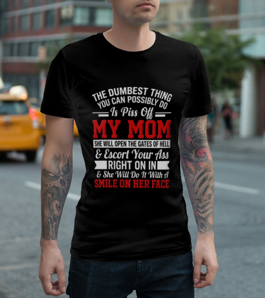 The Dumbest Thing You Can Possibly Do Is Piss Off My Mom Escort Your Ass Right On In With A Smile On Her Face T-Shirt