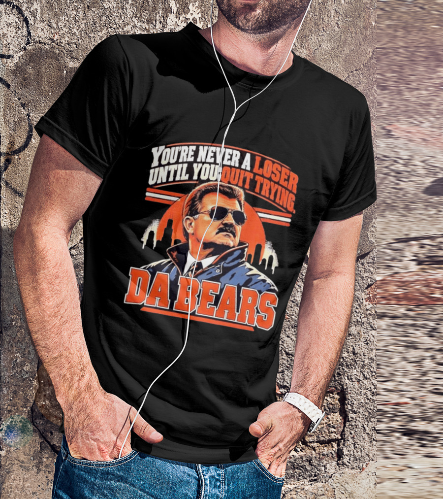 You're Never A Loser Until You Quit Trying Da Bears Mike Ditka T-Shirt