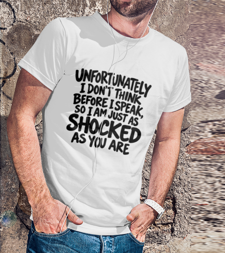 Unfortunately I Don't Think Before I Speak So I Am Just As Shocked As You Are T-Shirt