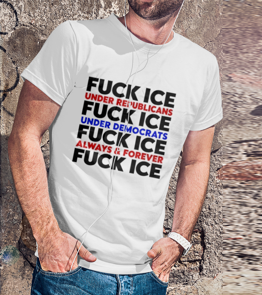 Fuck Ice Under Republicans Under Democrats Always Forever T-Shirt