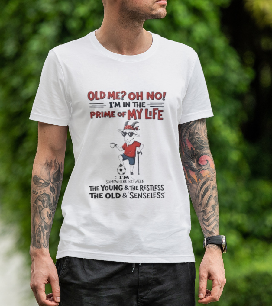 Old Me Oh No I'm In The Prime Of My Life Between The Young And The Restless The Old And Senseless T-Shirt