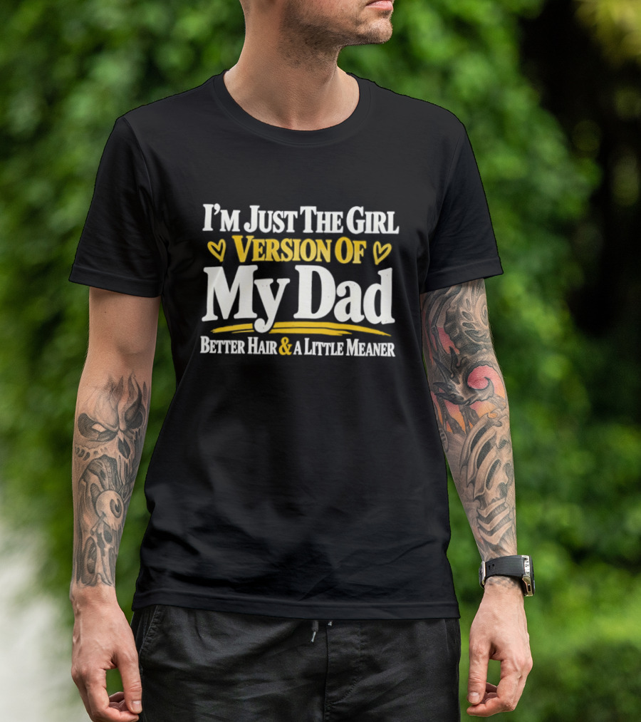 I'm Just The Girl Version Of My Dad Better Hair & A Little Meaner T-Shirt