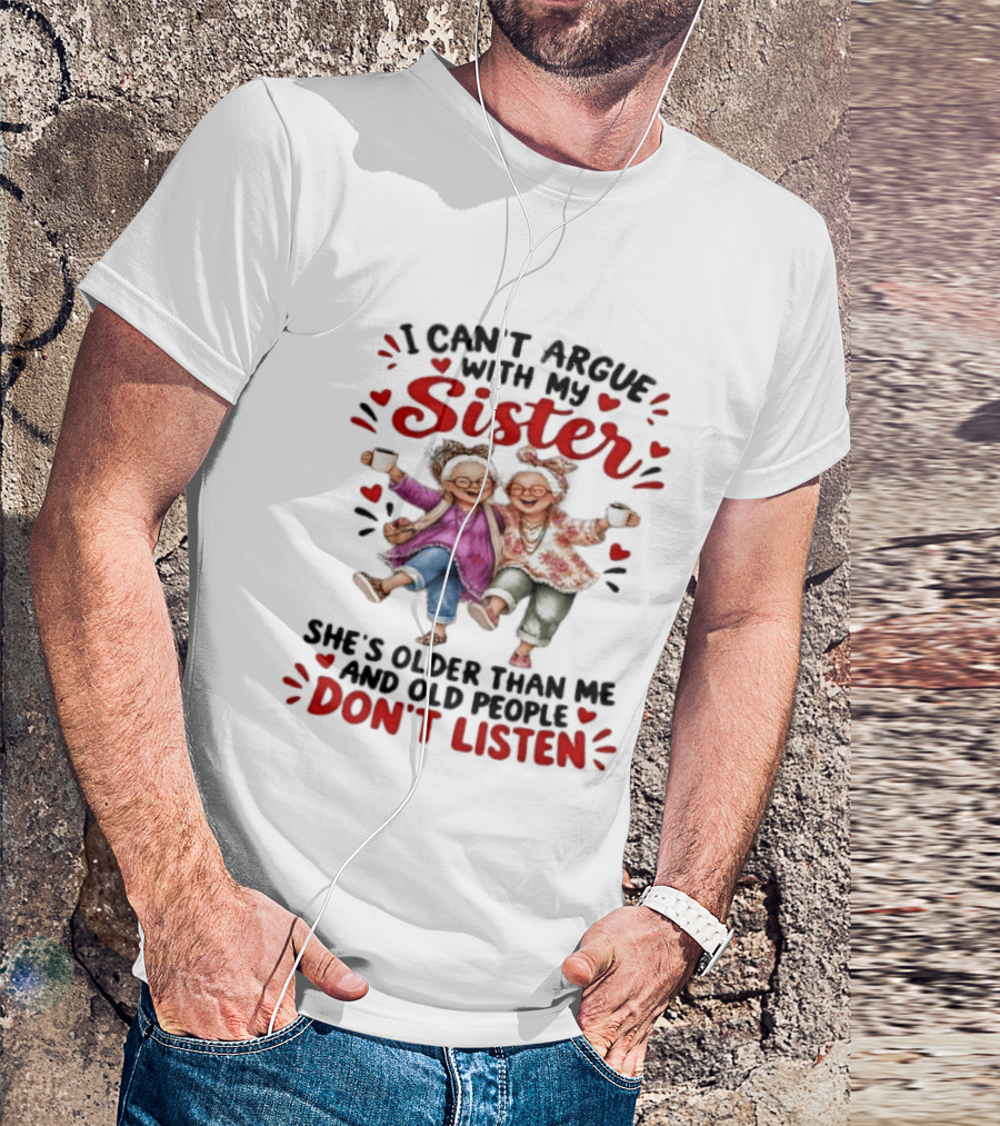 I Can't Argue With My Sister She's Older Than Me And Old People Don't Listen Fun Elderly Sibling Humor T-Shirt