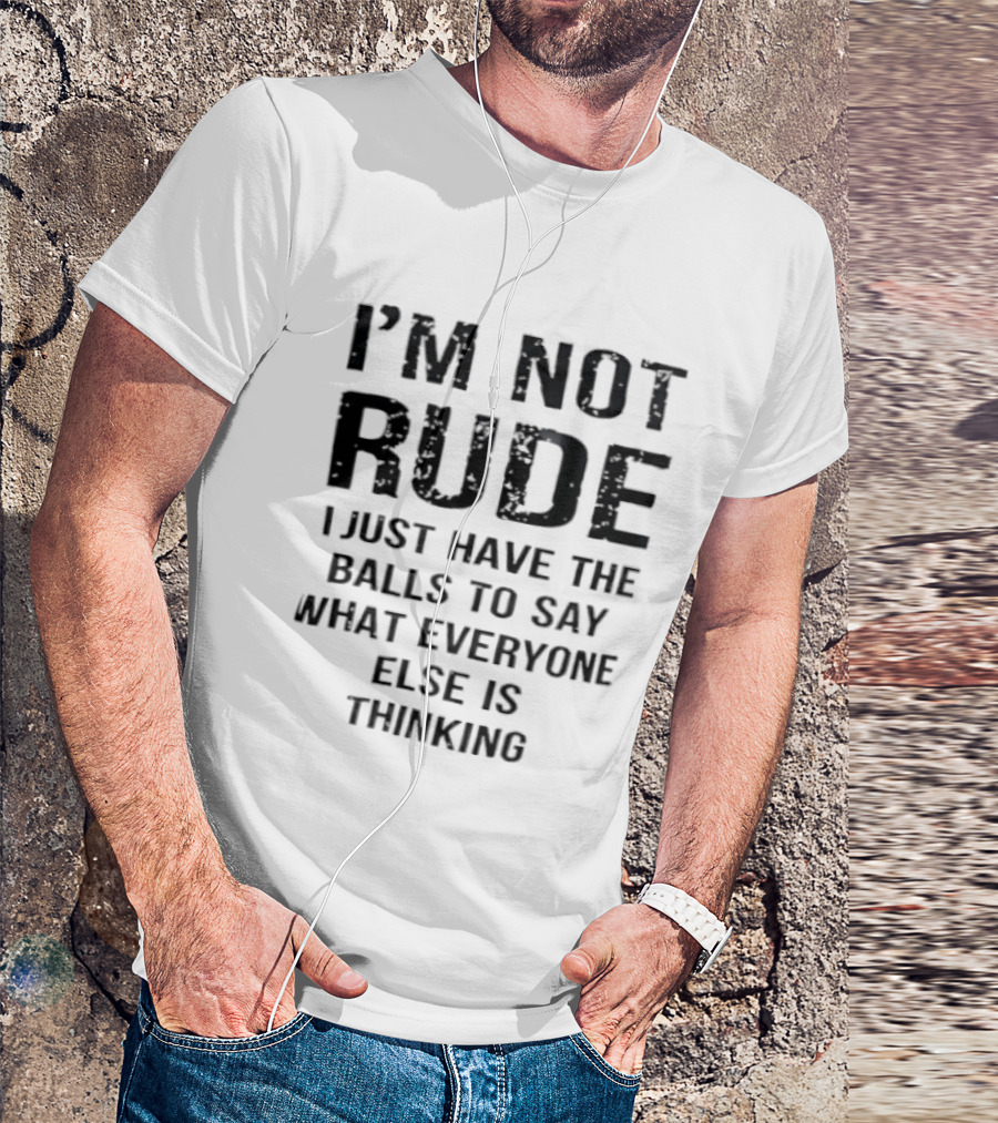 I'm Not Rude I Just Have The Balls To Say What Everyone Else Is Thinking T-Shirt