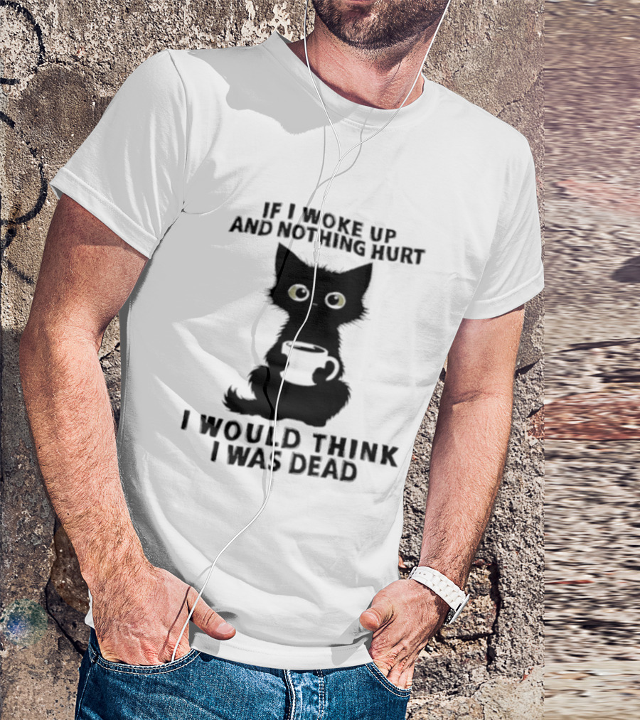 If I Woke Up And Nothing Hurt I Would Think I Was Dead Black Cat Coffee T-Shirt