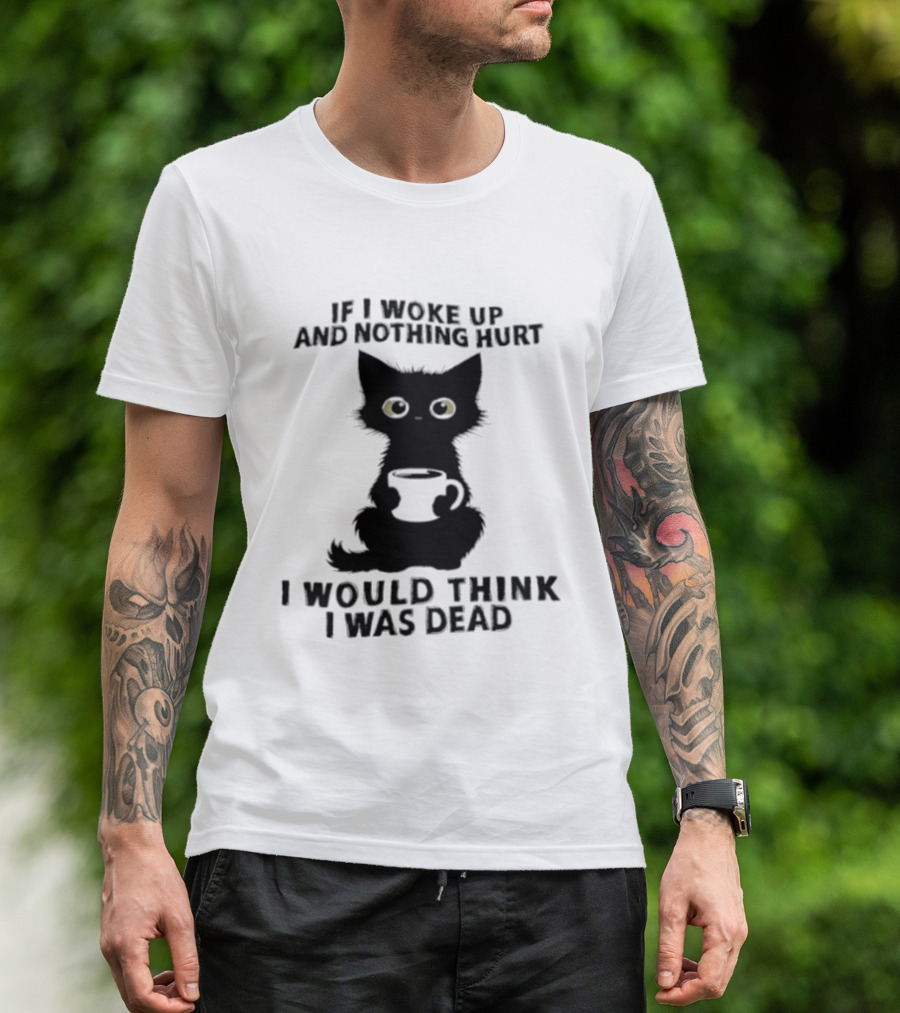 If I Woke Up And Nothing Hurt I Would Think I Was Dead Black Cat Coffee T-Shirt