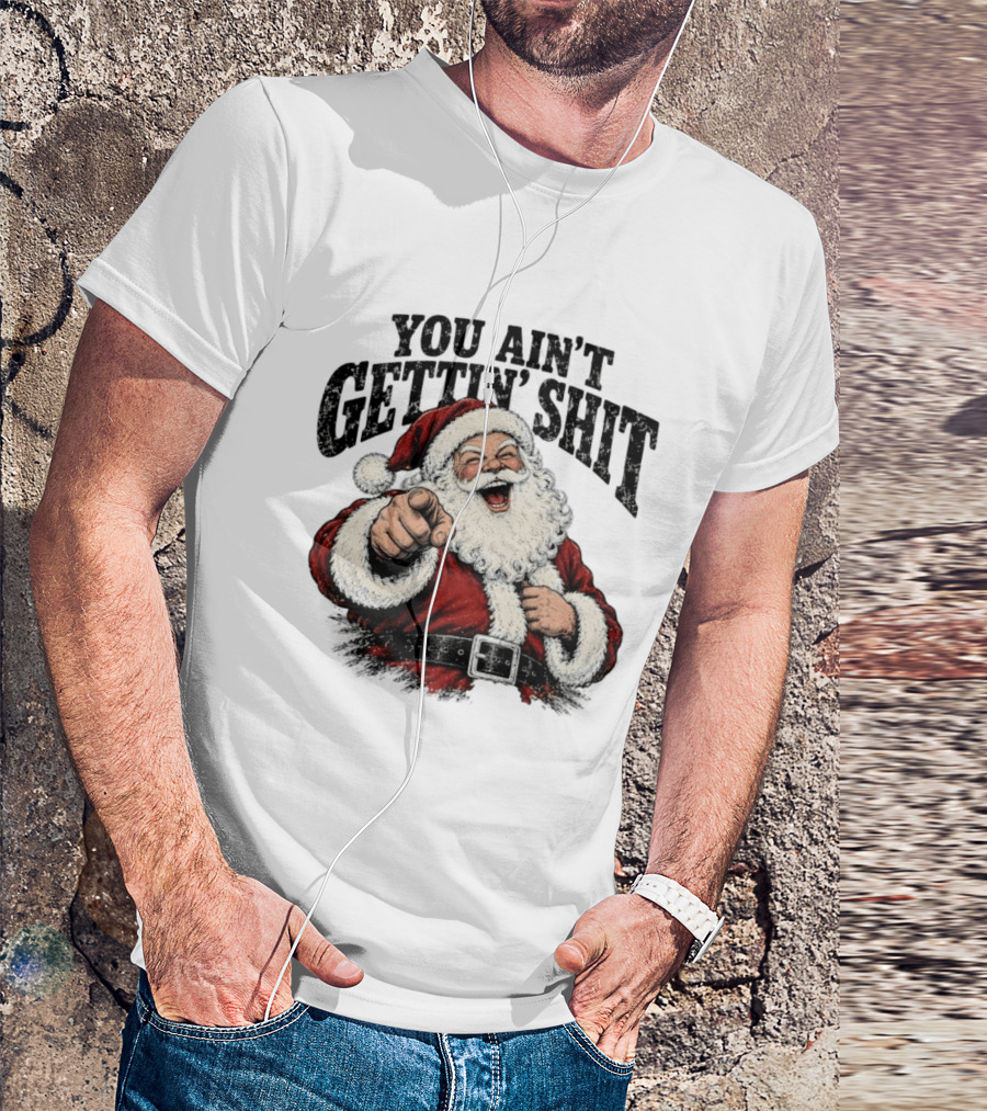 Santa Claus You Ain't Gettin' Shit Christmas Funny Holiday Humor T-Shirt