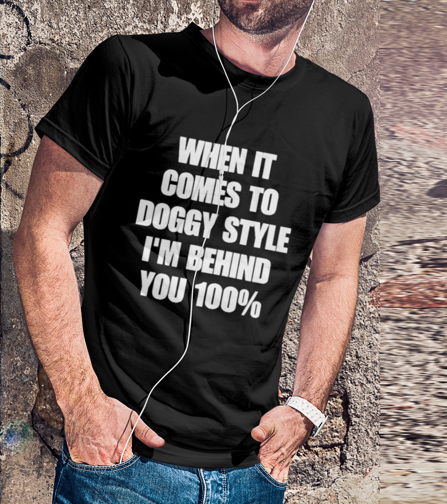 When It Comes To Doggy Style I'm Behind You 100% T-Shirt