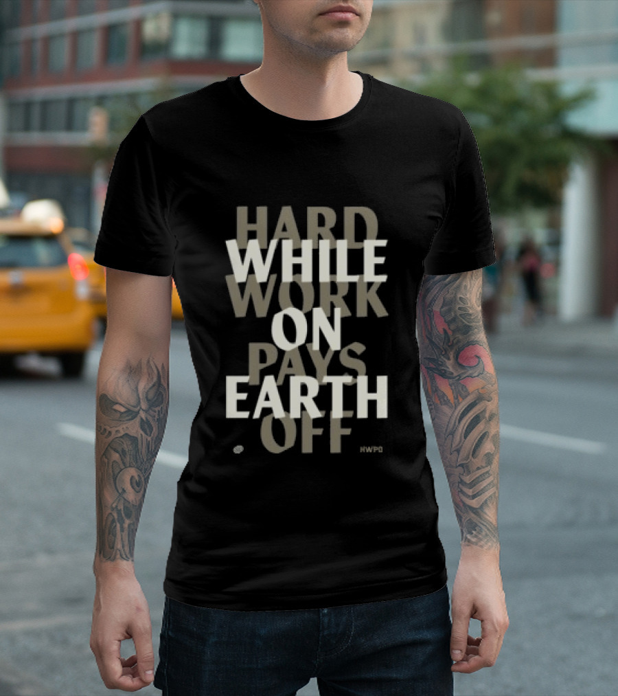 Hard Work While On Earth Pays Off T-Shirt
