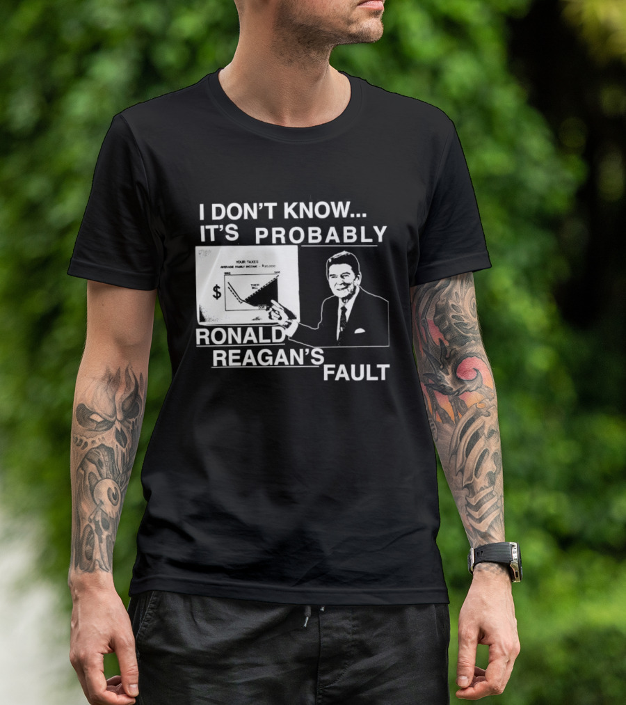 I Don't Know It's Probably Ronald Reagan's Fault Political Humor T-Shirt