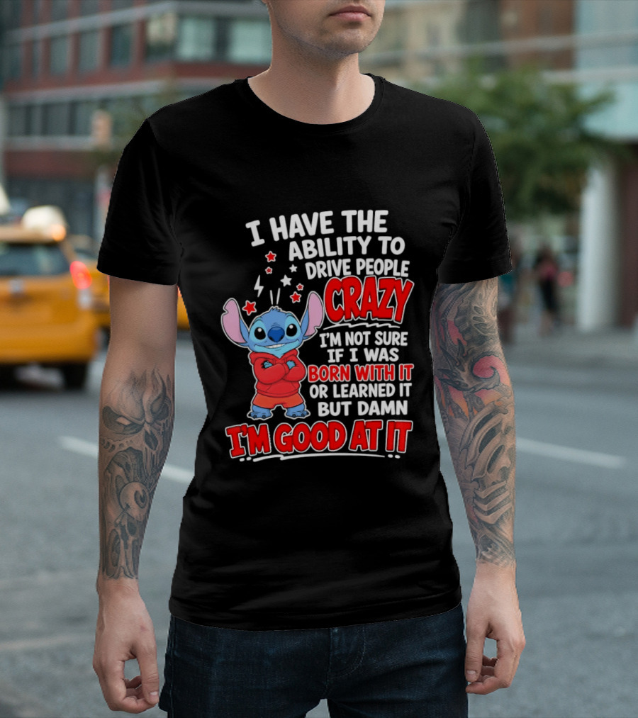 Stitch I Have The Ability To Drive People Crazy I'm Not Sure If I Was Born With It But Damn I'm Good At It T-Shirt