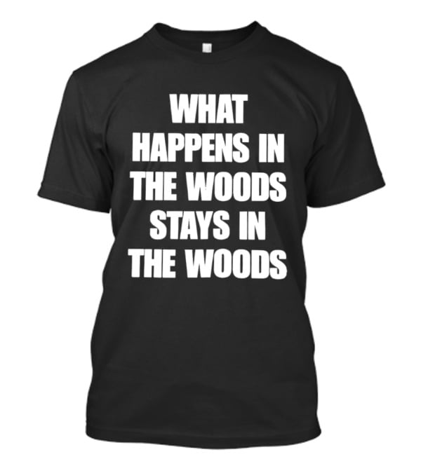 What Happens In The Woods Stays In The Woods Forest Adventure Phrase T-Shirt