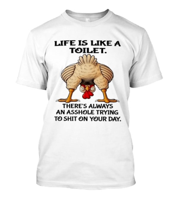 Life Is Like A Toilet There's Always An Asshole Trying To Shit On Your Day Funny Upside Down Chicken T-Shirt