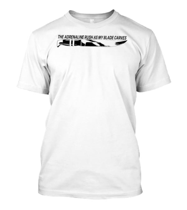 The Adrenaline Rush As My Blade Carves Knife T-Shirt