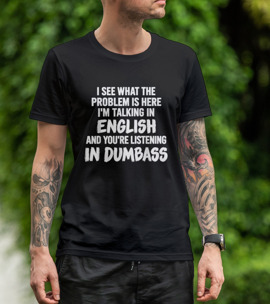 I'm Talking In English You're Listening In Dumbass Problem T-Shirt