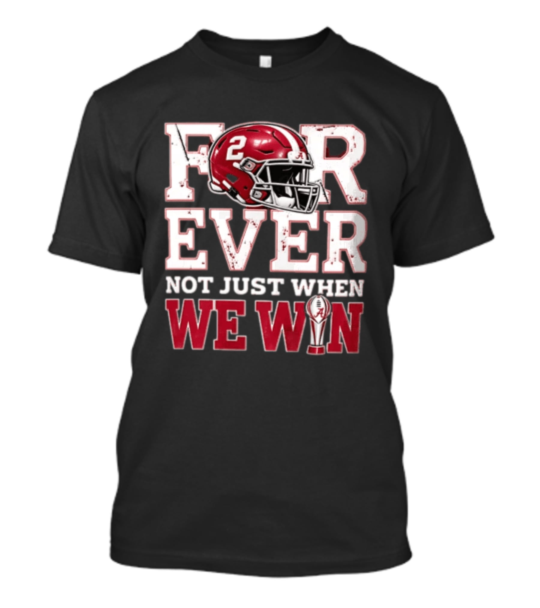For Ever Not Just When We Win Alabama Crimson Tide NCAA Football 2 Helmet Trophy T-Shirt