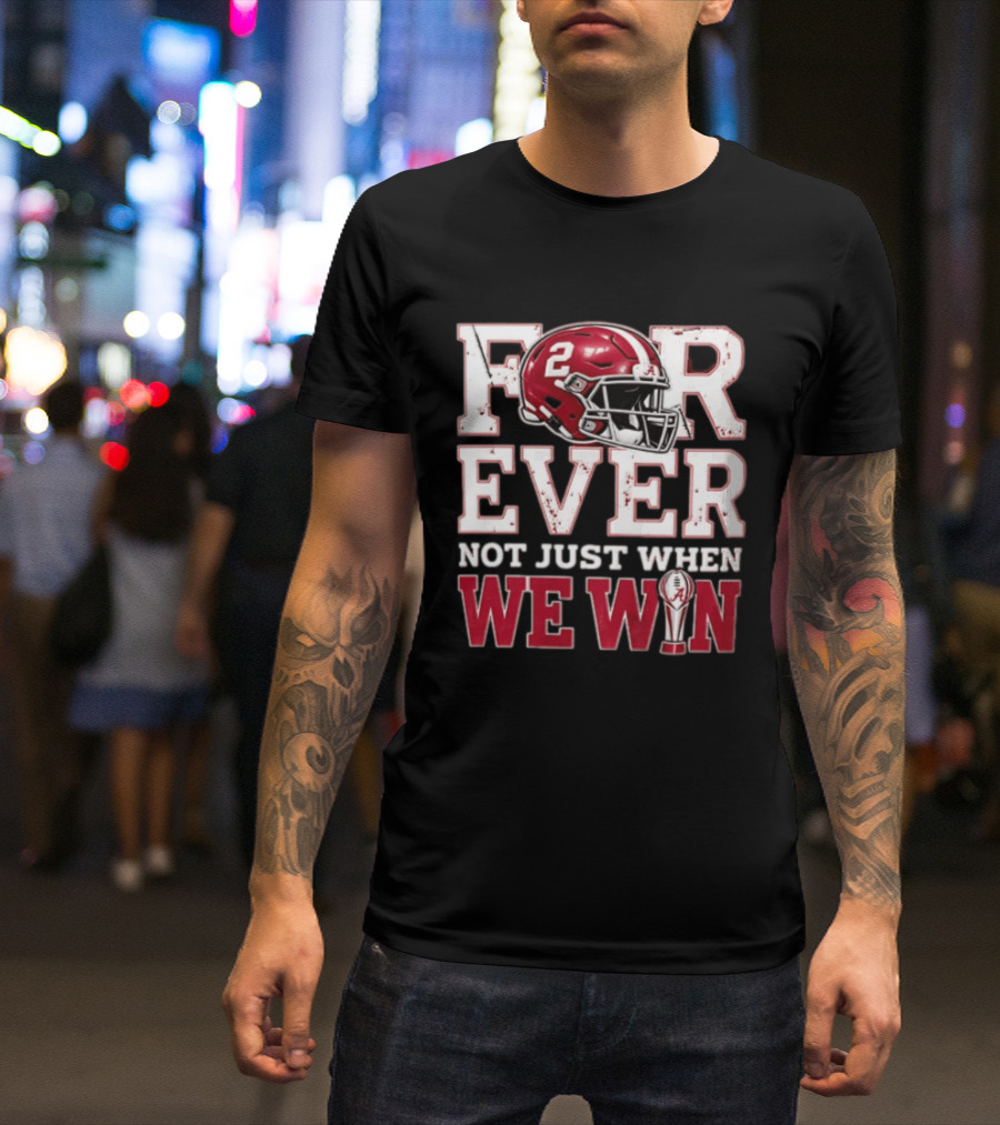 For Ever Not Just When We Win Alabama Crimson Tide NCAA Football 2 Helmet Trophy T-Shirt
