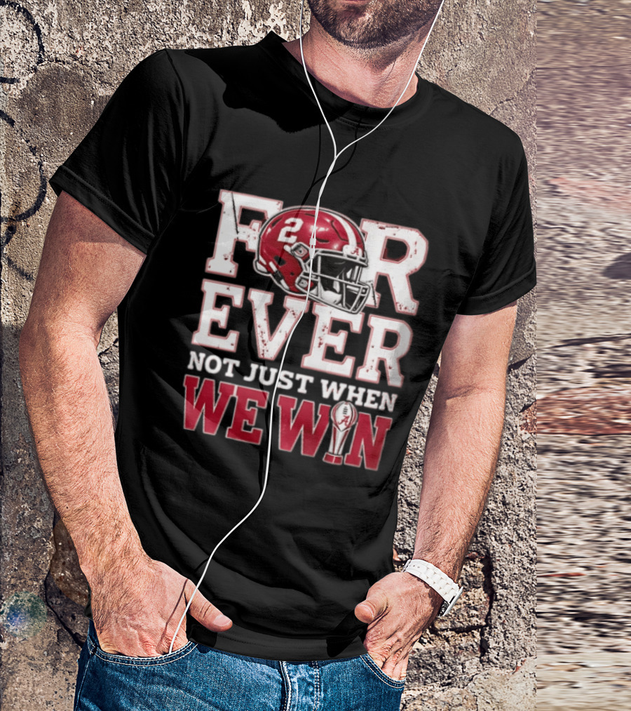 For Ever Not Just When We Win Alabama Crimson Tide NCAA Football 2 Helmet Trophy T-Shirt