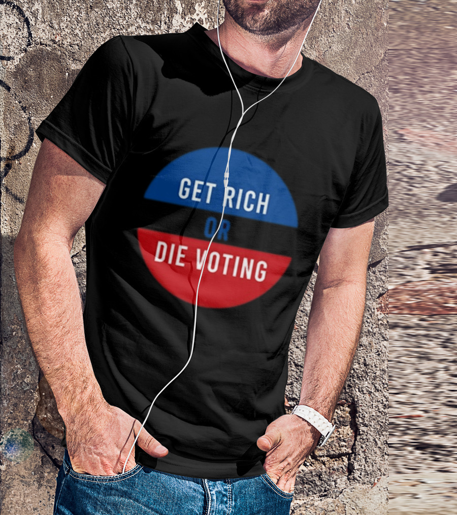 Get Rich Or Die Voting Political T-Shirt
