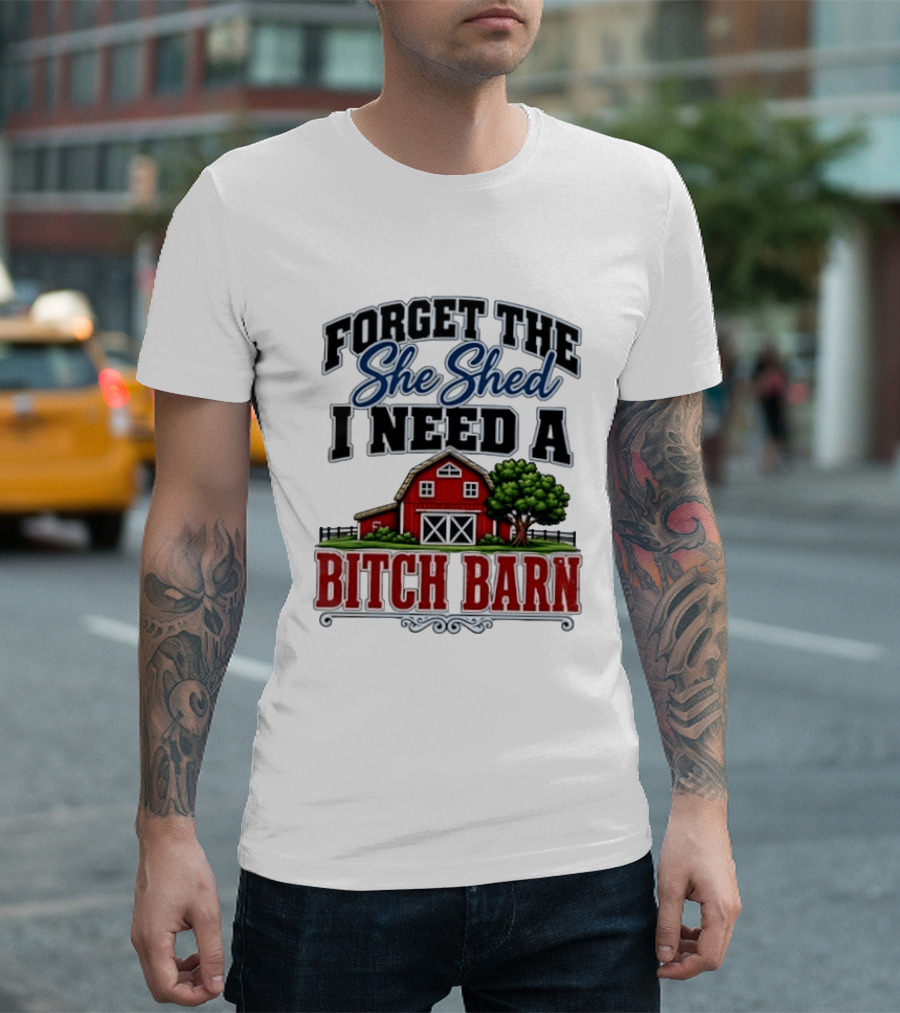 Forget The She Shed I Need A Bitch Barn Rustic Farmhouse T-Shirt