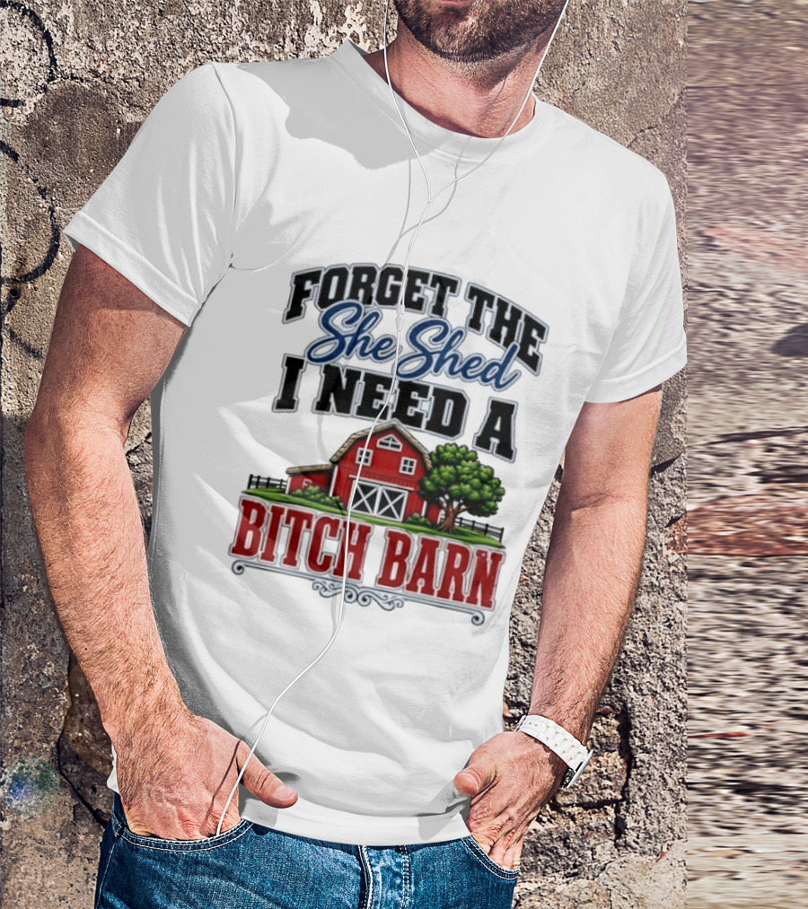 Forget The She Shed I Need A Bitch Barn Rustic Farmhouse T-Shirt
