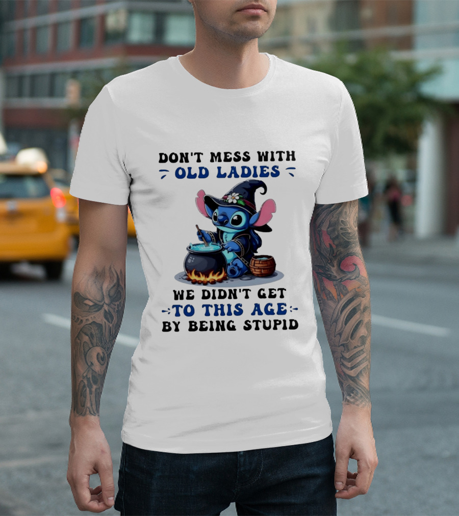 Don't Mess With Old Ladies Stitch Witch We Didn't Get To This Age By Being Stupid T-Shirt