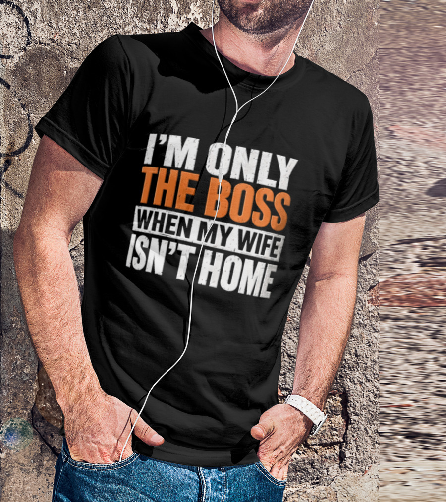 I'm Only The Boss When My Wife Isn't Home T-Shirt