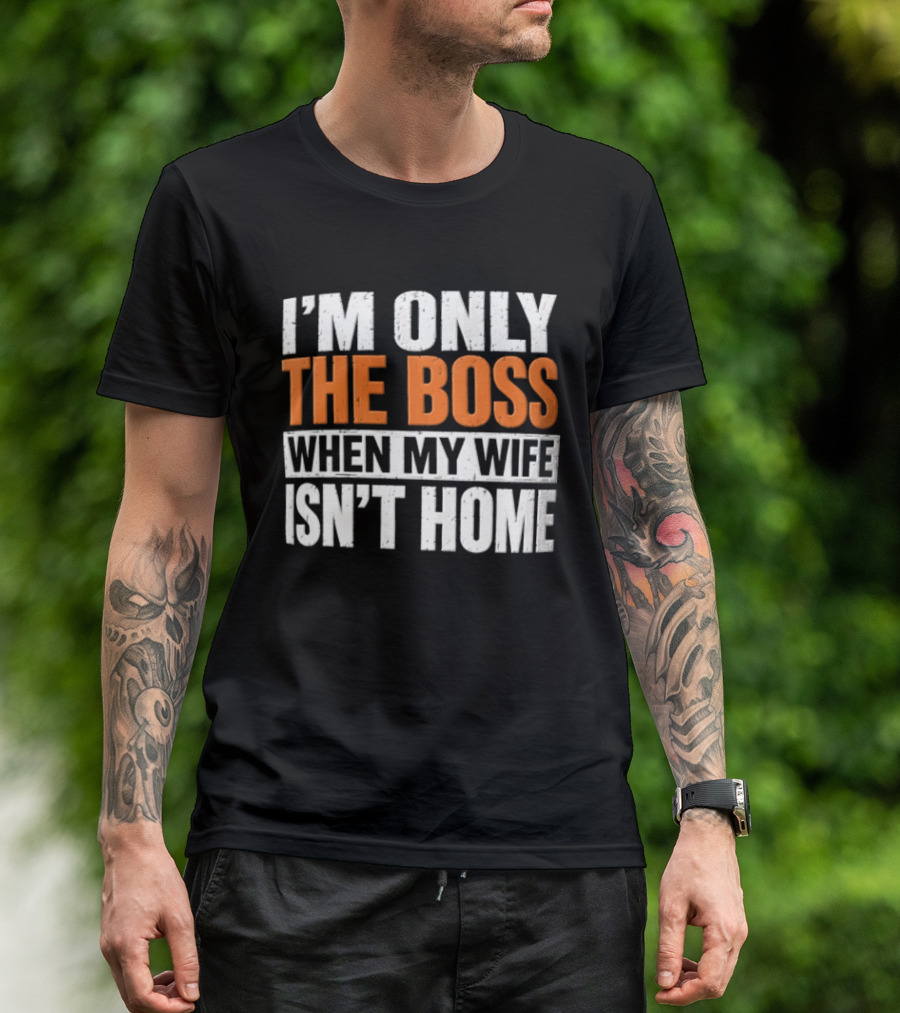I'm Only The Boss When My Wife Isn't Home T-Shirt